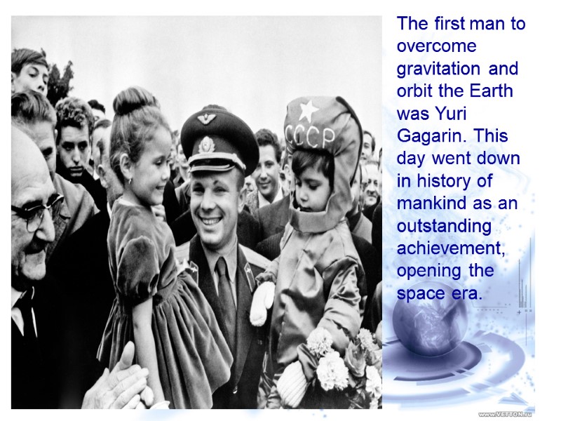 The first man to overcome gravitation and orbit the Earth was Yuri Gagarin. This